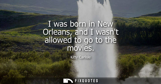 Small: I was born in New Orleans, and I wasnt allowed to go to the movies