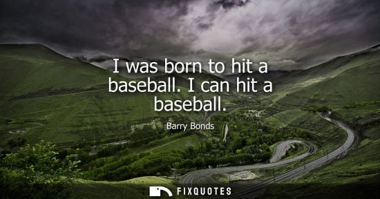 Small: Barry Bonds: I was born to hit a baseball. I can hit a baseball