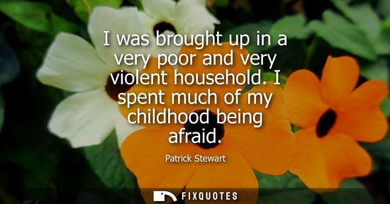 Small: I was brought up in a very poor and very violent household. I spent much of my childhood being afraid - Patric