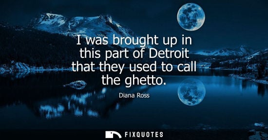 Small: I was brought up in this part of Detroit that they used to call the ghetto