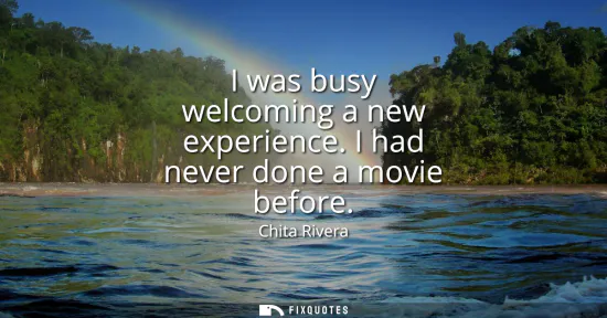Small: I was busy welcoming a new experience. I had never done a movie before