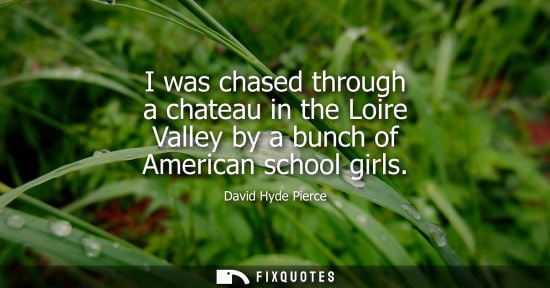 Small: I was chased through a chateau in the Loire Valley by a bunch of American school girls