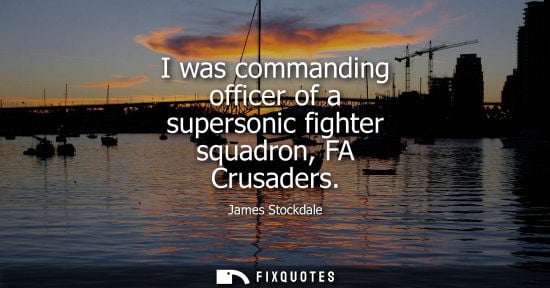 Small: I was commanding officer of a supersonic fighter squadron, FA Crusaders
