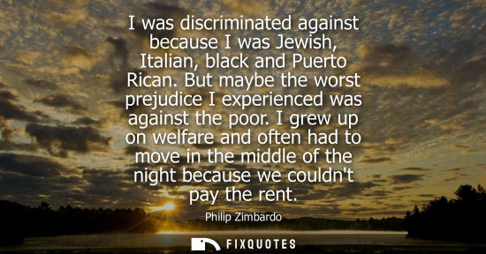 Small: I was discriminated against because I was Jewish, Italian, black and Puerto Rican. But maybe the worst 