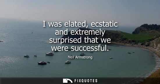 Small: I was elated, ecstatic and extremely surprised that we were successful - Neil Armstrong