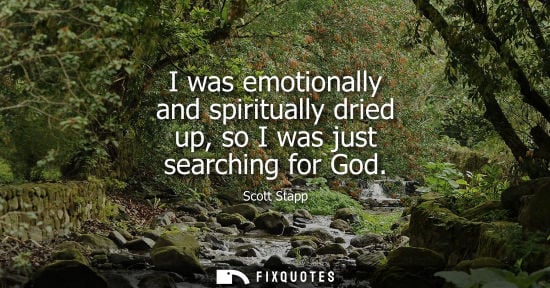 Small: I was emotionally and spiritually dried up, so I was just searching for God