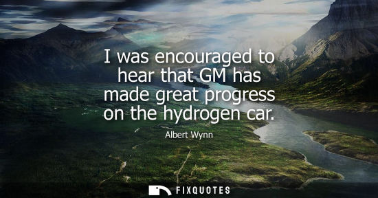 Small: Albert Wynn: I was encouraged to hear that GM has made great progress on the hydrogen car