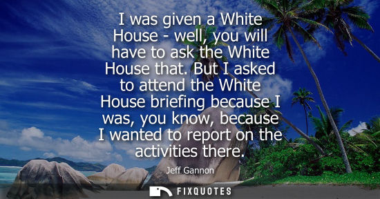 Small: I was given a White House - well, you will have to ask the White House that. But I asked to attend the 