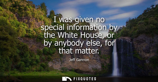 Small: I was given no special information by the White House, or by anybody else, for that matter