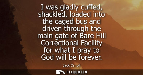 Small: I was gladly cuffed, shackled, loaded into the caged bus and driven through the main gate of Bare Hill 