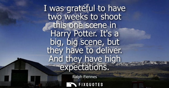 Small: I was grateful to have two weeks to shoot this one scene in Harry Potter. Its a big, big scene, but the