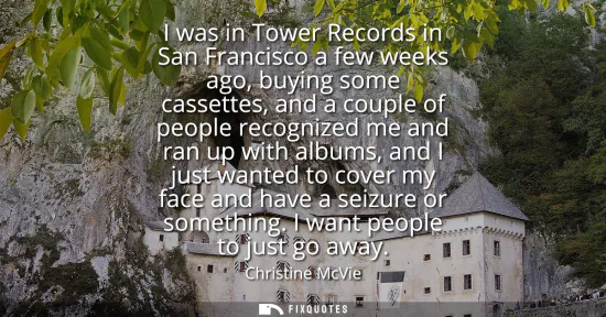 Small: I was in Tower Records in San Francisco a few weeks ago, buying some cassettes, and a couple of people recogni
