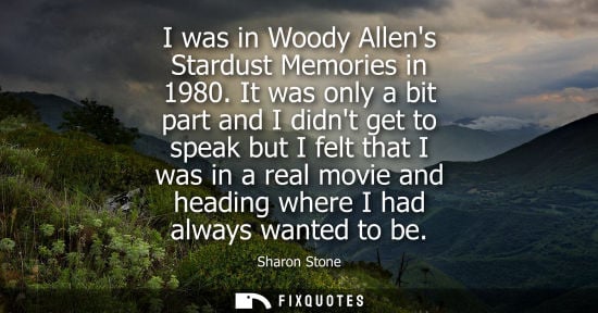 Small: I was in Woody Allens Stardust Memories in 1980. It was only a bit part and I didnt get to speak but I felt th