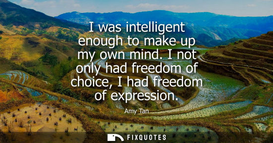 Small: I was intelligent enough to make up my own mind. I not only had freedom of choice, I had freedom of exp