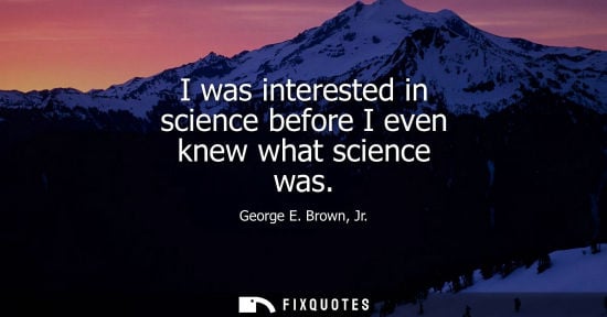 Small: I was interested in science before I even knew what science was