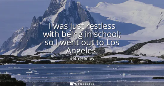 Small: I was just restless with being in school so I went out to Los Angeles