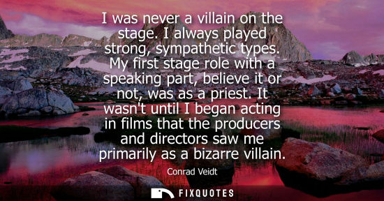 Small: I was never a villain on the stage. I always played strong, sympathetic types. My first stage role with