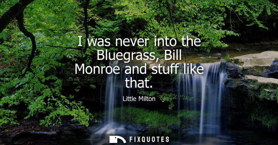 Small: I was never into the Bluegrass, Bill Monroe and stuff like that