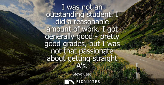Small: I was not an outstanding student. I did a reasonable amount of work. I got generally good - pretty good