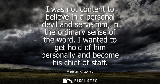 Small: I was not content to believe in a personal devil and serve him, in the ordinary sense of the word.