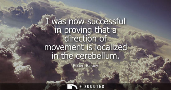 Small: I was now successful in proving that a direction of movement is localized in the cerebellum