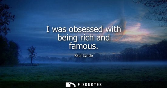 Small: I was obsessed with being rich and famous - Paul Lynde