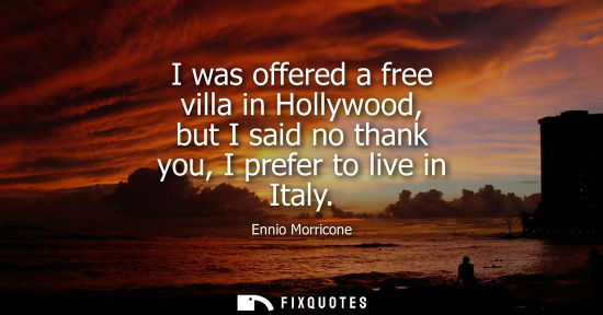 Small: I was offered a free villa in Hollywood, but I said no thank you, I prefer to live in Italy