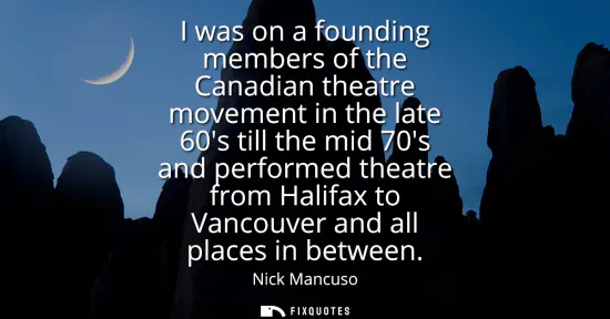 Small: I was on a founding members of the Canadian theatre movement in the late 60s till the mid 70s and performed th
