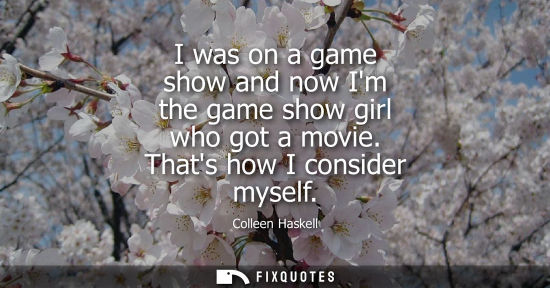Small: I was on a game show and now Im the game show girl who got a movie. Thats how I consider myself