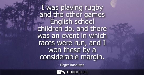 Small: I was playing rugby and the other games English school children do, and there was an event in which rac