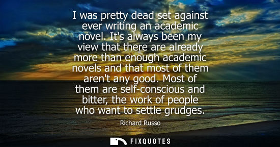 Small: I was pretty dead set against ever writing an academic novel. Its always been my view that there are al