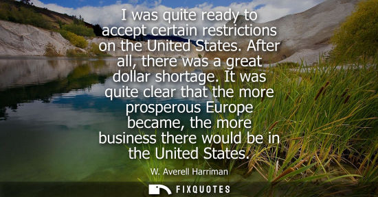 Small: I was quite ready to accept certain restrictions on the United States. After all, there was a great dollar sho