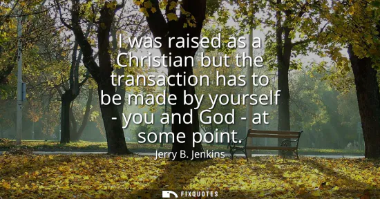 Small: I was raised as a Christian but the transaction has to be made by yourself - you and God - at some point