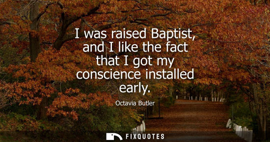 Small: I was raised Baptist, and I like the fact that I got my conscience installed early