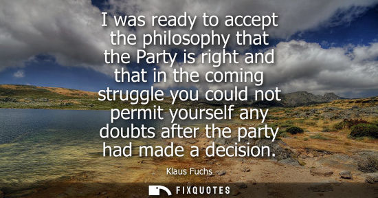 Small: I was ready to accept the philosophy that the Party is right and that in the coming struggle you could 