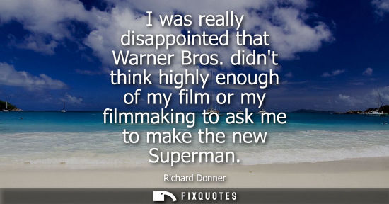 Small: I was really disappointed that Warner Bros. didnt think highly enough of my film or my filmmaking to as