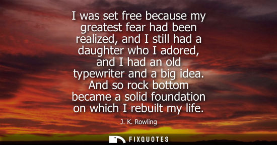 Small: I was set free because my greatest fear had been realized, and I still had a daughter who I adored, and
