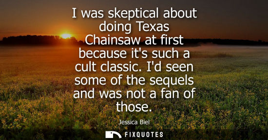 Small: I was skeptical about doing Texas Chainsaw at first because its such a cult classic. Id seen some of th