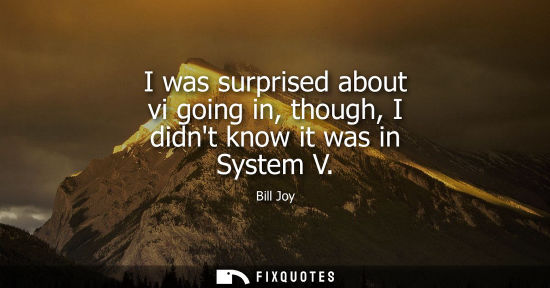 Small: I was surprised about vi going in, though, I didnt know it was in System V