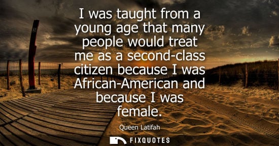 Small: I was taught from a young age that many people would treat me as a second-class citizen because I was A