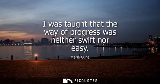 Small: I was taught that the way of progress was neither swift nor easy