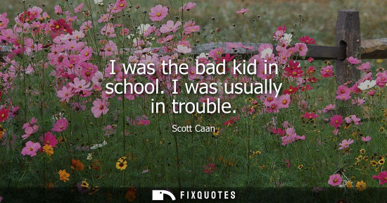 Small: I was the bad kid in school. I was usually in trouble