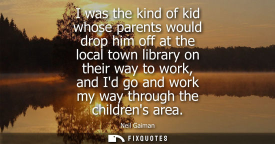 Small: I was the kind of kid whose parents would drop him off at the local town library on their way to work, 