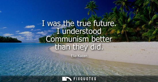 Small: I was the true future. I understood Communism better than they did