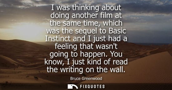 Small: I was thinking about doing another film at the same time, which was the sequel to Basic Instinct and I just ha