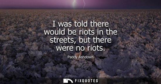 Small: I was told there would be riots in the streets, but there were no riots