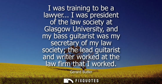 Small: I was training to be a lawyer... I was president of the law society at Glasgow University, and my bass 