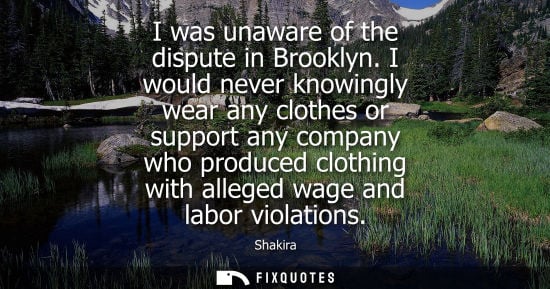 Small: I was unaware of the dispute in Brooklyn. I would never knowingly wear any clothes or support any compa