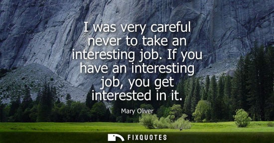 Small: Mary Oliver: I was very careful never to take an interesting job. If you have an interesting job, you get inte