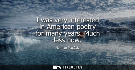 Small: I was very interested in American poetry for many years. Much less now